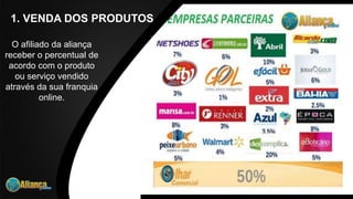 1. VENDA DOS PRODUTOS
O afiliado da aliança
receber o percentual de
acordo com o produto
ou serviço vendido
através da sua franquia
online.
 