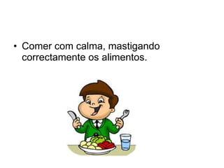 Comer com calma, mastigando correctamente os alimentos.  