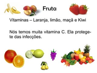 Fruta Vitaminas – Laranja, limão, maçã e Kiwi Nós temos muita vitamina C. Ela protege-te das infecções.  
