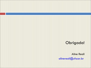 Obrigada! Aline Reali [email_address]   