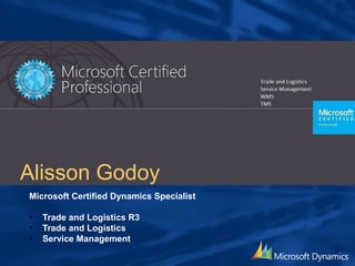 Microsoft Certified Dynamics Specialist
• Trade and Logistics R3
• Trade and Logistics
• Service Management
Alisson Godoy
 
