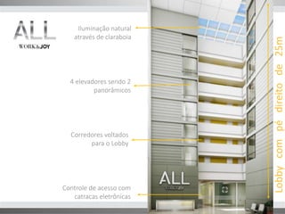 Iluminação natural 
através de claraboia 
4 elevadores sendo 2 
panorâmicos 
Corredores voltados 
para o Lobby 
Controle de acesso com 
catracas eletrônicas 
Lobby com pé direito de 25m 
 