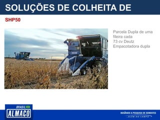 SOLUÇÕES DE COLHEITA DE
PARCELA
Parcela Dupla de uma
fileira cada
73 cv Deutz
Empacotadora dupla
SHP50
 