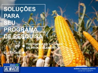SOLUÇÕES
PARA
SEU
PROGRAMA
DE PESQUISA
SEMEADURA
COLHEITA
TRILHADORAS E LINHAS
DE PROCESSAMENTO
ELETRÔNIC
OS
 