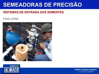 SEMEADORAS DE PRECISÃO
SISTEMAS DE ENTRADA DAS SEMENTES
FUNIL-CONE
 