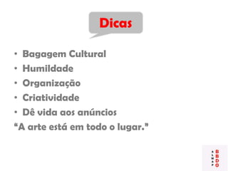 • Bagagem Cultural
• Humildade
• Organização
• Criatividade
• Dê vida aos anúncios
“A arte está em todo o lugar.”
Dicas
 
