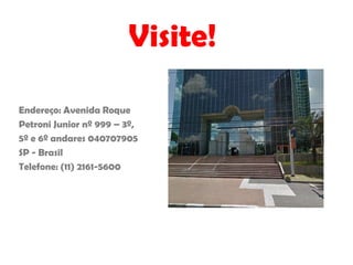 Endereço: Avenida Roque
Petroni Junior nº 999 – 3º,
5º e 6º andares 040707905
SP - Brasil
Telefone: (11) 2161-5600
Visite!
 