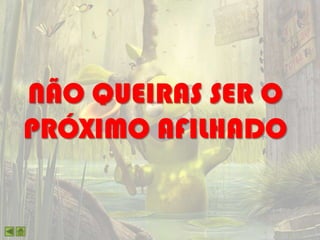 NÃO QUEIRAS SER O
PRÓXIMO AFILHADO
 