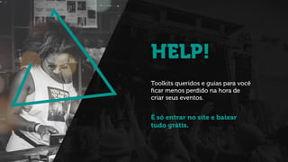 HELP!
Toolkits queridos e guias para você
ﬁcar menos perdido na hora de
criar seus eventos.
É só entrar no site e baixar
tudo grátis.
!
 