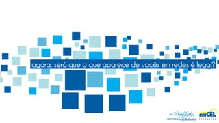 agora, será que o que aparece de vocês em redes é legal?
 