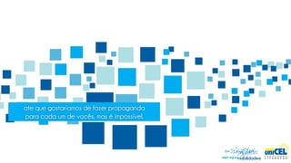 ate que gostaríamos de fazer propaganda
para cada um de vocês, mas é impossível.
 