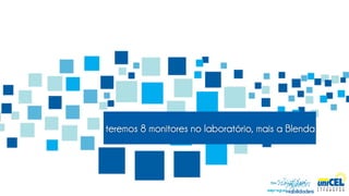 teremos 8 monitores no laboratório, mais a Blenda
 