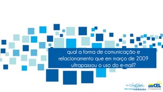 qual a forma de comunicação e
relacionamento que em março de 2009
      ultrapassou o uso do e-mail?
 