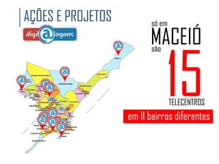AÇÕES E PROJETOS

só em

MACEIÓ
são

15

TELECENTROS

em 11 bairros diferentes

 