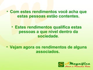 Com estes rendimentos você acha que estas pessoas estão contentes. Estes rendimentos qualifica estas pessoas a que nível dentro da sociedade . Vejam agora os rendimentos de alguns associados.  