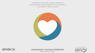 | conteúdos multiculturais | serviços inteligentes |
| sustentabilidade-responsabilidade social corporativa |
| co-branding | negócios sociais |
www.amaivos.com.br
comunicação e serviços inteligentes
 