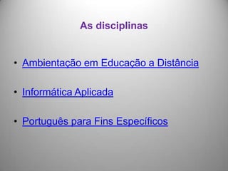 As disciplinas


• Ambientação em Educação a Distância

• Informática Aplicada

• Português para Fins Específicos
 