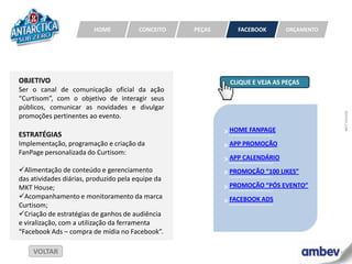 HOME          CONCEITO    PEÇAS       FACEBOOK       ORÇAMENTO




OBJETIVO                                                    CLIQUE E VEJA AS PEÇAS
Ser o canal de comunicação oficial da ação
“Curtisom”, com o objetivo de interagir seus
públicos, comunicar as novidades e divulgar




                                                                                          MKT HOUSE
promoções pertinentes ao evento.

ESTRATÉGIAS                                                > HOME FANPAGE
Implementação, programação e criação da                    > APP PROMOÇÃO
FanPage personalizada do Curtisom:
                                                           > APP CALENDÁRIO
Alimentação de conteúdo e gerenciamento                   > PROMOÇÃO “100 LIKES”
das atividades diárias, produzido pela equipe da
MKT House;                                                 > PROMOÇÃO “PÓS EVENTO”
Acompanhamento e monitoramento da marca
                                                           > FACEBOOK ADS
Curtisom;
Criação de estratégias de ganhos de audiência
e viralização, com a utilização da ferramenta
“Facebook Ads – compra de mídia no Facebook”.

    VOLTAR
 