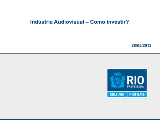 28/05/2013
Indústria Audiovisual – Como investir?
 