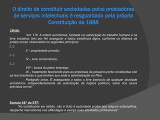 CR/88: “ Art. 170. A ordem econômica, fundada na valorização do trabalho humano e na livre iniciativa, tem por fim assegurar a todos existência digna, conforme os ditames da justiça social, observados os seguintes princípios: (...) II – propriedade privada; (...) IV – livre concorrência; (...) VIII – busca do pleno emprego; IX – tratamento favorecido para as empresas de pequeno porte constituídas sob as leis brasileiras e que tenham sua sede e administração no País. Parágrafo único. É assegurado a todos o livre exercício de qualquer atividade econômica, independentemente de autorização de órgãos públicos, salvo nos casos previstos em lei.”   Súmula 547 do STF: “ Ao contribuinte em débito, não é lícito à autoridade proibir que adquira estampilhas, despache mercadorias nas alfândegas e exerça suas atividades profissionais” 