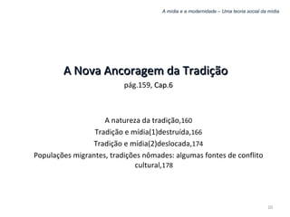 A mídia e a modernidade – Uma teoria social da mídia A Nova Ancoragem da Tradição   pág.159,  Cap.6 A natureza da tradição, 160 Tradição e mídia(1)destruída, 166 Tradição e mídia(2)deslocada, 174 Populações migrantes, tradições nômades: algumas fontes de conflito cultural, 178 