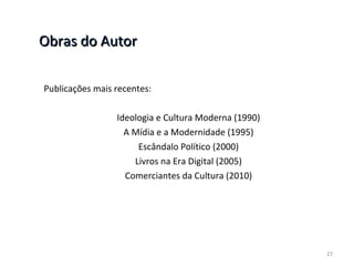 Obras do Autor Publicações mais recentes: Ideologia e Cultura Moderna (1990) A Mídia e a Modernidade (1995) Escândalo Político (2000) Livros na Era Digital (2005) Comerciantes da Cultura (2010) 