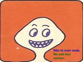 Não ta com nada.
Ne esti kon
nenion.
 