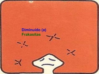 Diminuído (a)
Frakasitas
 