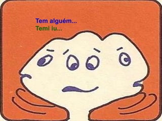 Tem alguém...
Temi iu...
 
