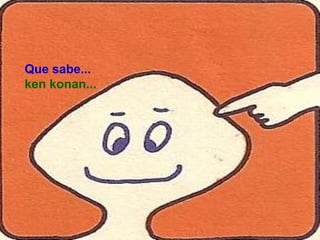 Que sabe...
ken konan...
 