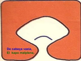 De cabeça vazia,
El kapo malplena,
 