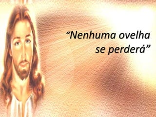 “Nenhuma ovelha
     se perderá”
 
