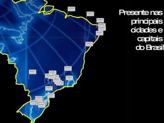 Presente nas  principais  cidades e  capitais  do Brasil 