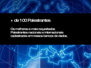 + de 100 Palestrantes  Os melhores e mais requisitados Palestrantes nacionais e internacionais cadastrados em nossos bancos de dados. 
