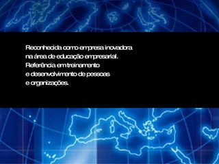 Reconhecida como empresa inovadora  na área de educação empresarial. Referência em treinamento  e desenvolvimento de pessoas  e organizações.  