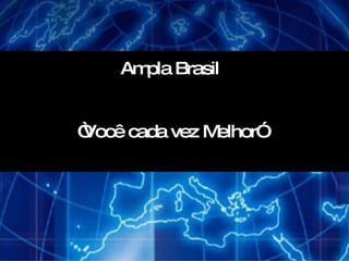 Ampla Brasil “ Você cada vez Melhor” 