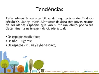 Tendências Referindo-se às características da arquitectura do final do século XX,  Josep Maria Montaner  designa três novos grupos de realidades espaciais que vão surtir um efeito por vezes determinante na imagem da cidade actual: Os espaços mediáticos; Os não – lugares; Os espaços virtuais / cyber espaço; 