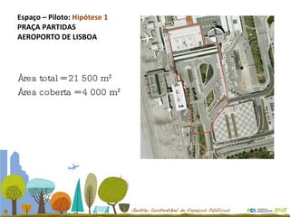Espaço – Piloto:  Hipótese 1 PRAÇA PARTIDAS AEROPORTO DE LISBOA Área total = 21 500 m² Área coberta = 4 000 m² 