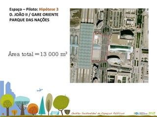 Espaço – Piloto:  Hipótese 3 D. JOÃO II / GARE ORIENTE PARQUE DAS NAÇÕES Área total = 13 000 m² 