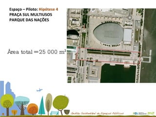 Espaço – Piloto:  Hipótese 4 PRAÇA SUL MULTIUSOS PARQUE DAS NAÇÕES Área total = 25 000 m² 