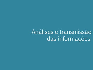 Análises e transmissão
das informações
 