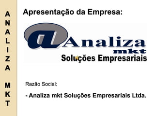 Apresentação da Empresa:




Razão Social:

- Analiza mkt Soluções Empresariais Ltda.
 