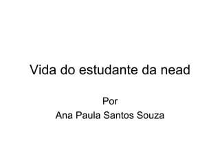 Vida do estudante da nead

              Por
    Ana Paula Santos Souza
 