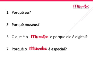 Porquê eu? Porquê museus? O que é o e porque ele é digital? Porquê o é especial?