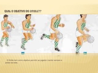 QUAL O OBJETIVO DO DRIBLE??
O Drible tem como objetivo permitir ao jogador manter sempre a
posse da bola.
 