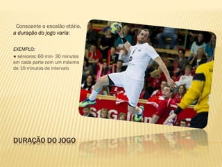 DURAÇÃO DO JOGO
Consoante o escalão etário,
a duração do jogo varia:
EXEMPLO:
● séniores: 60 min- 30 minutos
em cada parte com um máximo
de 10 minutos de intervalo
 
