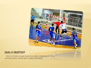 QUAL O OBJETIVO?
Como em todos os jogos desportivos, esta modalidade tem como
principal objetivo marcar golo na baliza adversária.
 