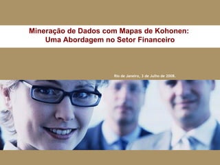 Rio de Janeiro, 3 de Julho de 2008. Mineração de Dados com Mapas de Kohonen:  Uma Abordagem no Setor Financeiro 
