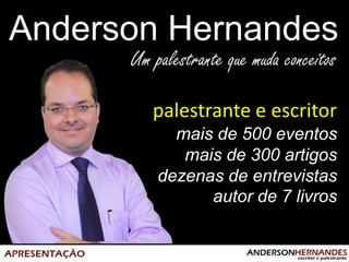 Anderson Hernandes
palestrante e escritor
mais de 500 eventos
mais de 300 artigos
dezenas de entrevistas
autor de 7 livros
 