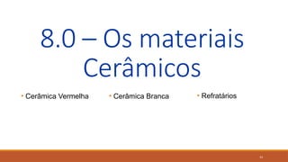 14
8.0 – Os materiais
Cerâmicos
• Cerâmica Vermelha • Cerâmica Branca • Refratários
 